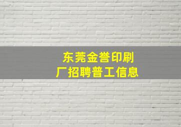 东莞金誉印刷厂招聘普工信息