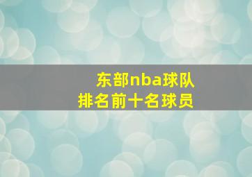 东部nba球队排名前十名球员