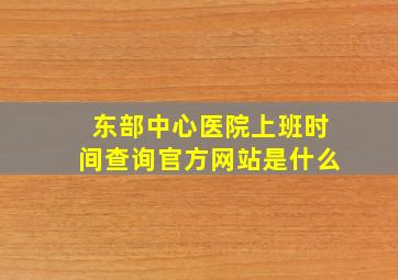 东部中心医院上班时间查询官方网站是什么