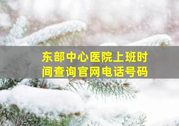 东部中心医院上班时间查询官网电话号码