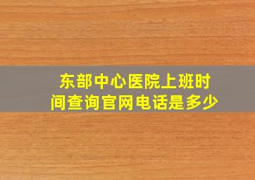 东部中心医院上班时间查询官网电话是多少