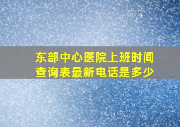 东部中心医院上班时间查询表最新电话是多少