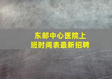 东部中心医院上班时间表最新招聘