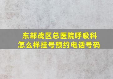 东部战区总医院呼吸科怎么样挂号预约电话号码