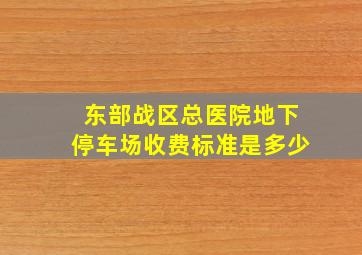 东部战区总医院地下停车场收费标准是多少