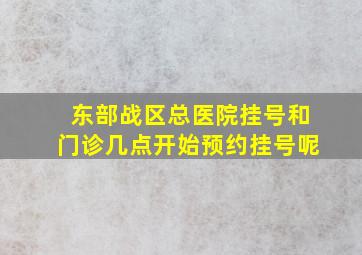 东部战区总医院挂号和门诊几点开始预约挂号呢