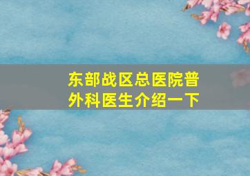 东部战区总医院普外科医生介绍一下