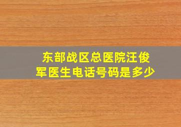 东部战区总医院汪俊军医生电话号码是多少