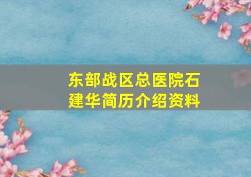 东部战区总医院石建华简历介绍资料