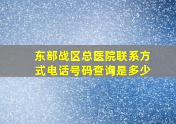 东部战区总医院联系方式电话号码查询是多少