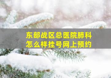 东部战区总医院肺科怎么样挂号网上预约