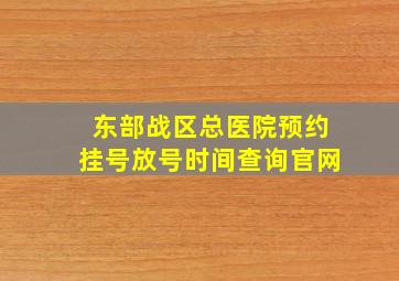 东部战区总医院预约挂号放号时间查询官网