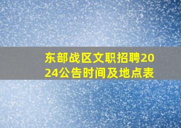 东部战区文职招聘2024公告时间及地点表