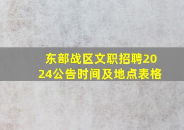 东部战区文职招聘2024公告时间及地点表格