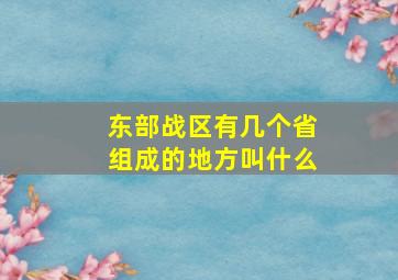 东部战区有几个省组成的地方叫什么