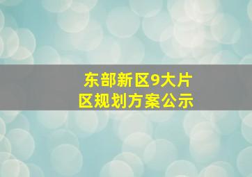 东部新区9大片区规划方案公示