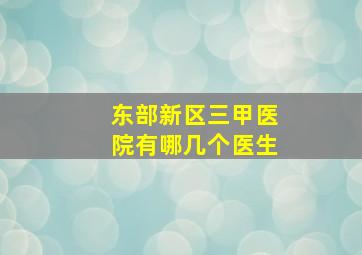 东部新区三甲医院有哪几个医生