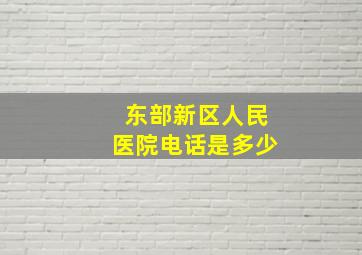 东部新区人民医院电话是多少