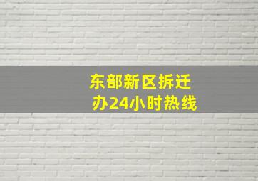 东部新区拆迁办24小时热线