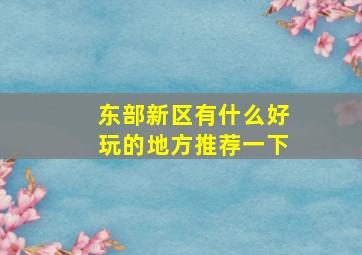 东部新区有什么好玩的地方推荐一下