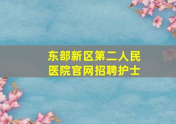 东部新区第二人民医院官网招聘护士