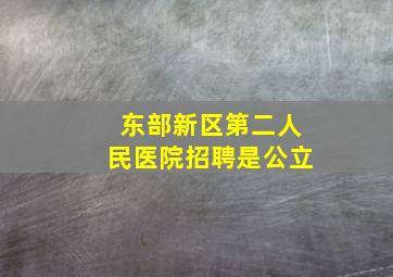 东部新区第二人民医院招聘是公立