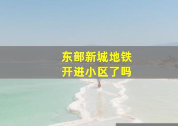 东部新城地铁开进小区了吗