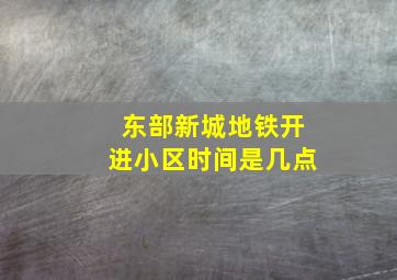 东部新城地铁开进小区时间是几点