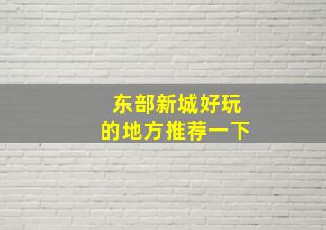 东部新城好玩的地方推荐一下