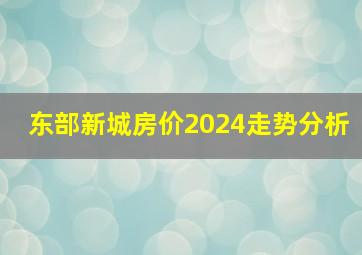 东部新城房价2024走势分析