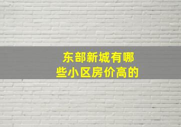 东部新城有哪些小区房价高的