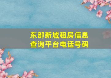 东部新城租房信息查询平台电话号码