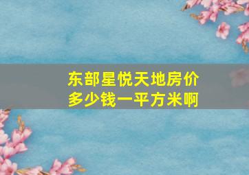 东部星悦天地房价多少钱一平方米啊