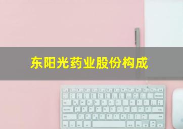 东阳光药业股份构成