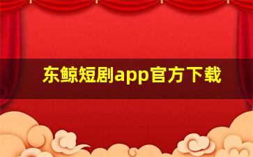 东鲸短剧app官方下载