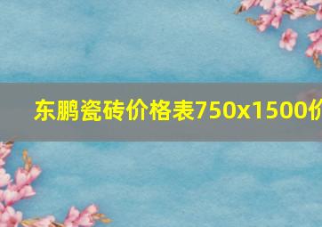 东鹏瓷砖价格表750x1500价