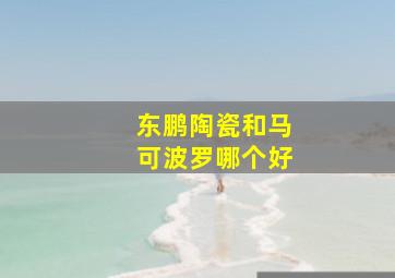 东鹏陶瓷和马可波罗哪个好