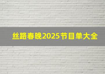 丝路春晚2025节目单大全