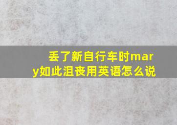 丢了新自行车时mary如此沮丧用英语怎么说