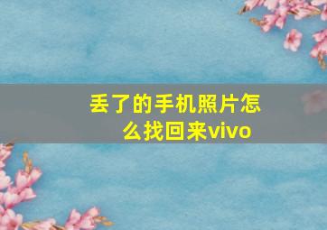 丢了的手机照片怎么找回来vivo