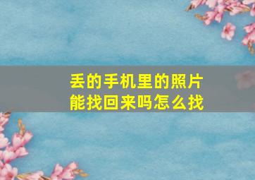 丢的手机里的照片能找回来吗怎么找