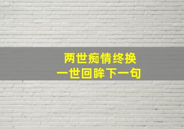 两世痴情终换一世回眸下一句