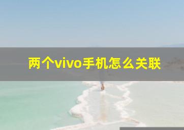 两个vivo手机怎么关联