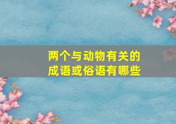 两个与动物有关的成语或俗语有哪些