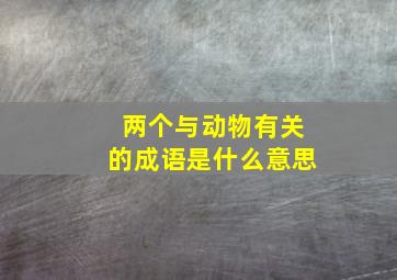 两个与动物有关的成语是什么意思