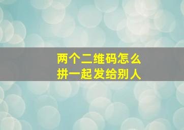 两个二维码怎么拼一起发给别人