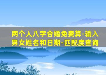 两个人八字合婚免费算-输入男女姓名和日期-匹配度查询