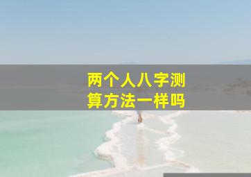 两个人八字测算方法一样吗