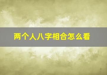 两个人八字相合怎么看