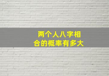 两个人八字相合的概率有多大